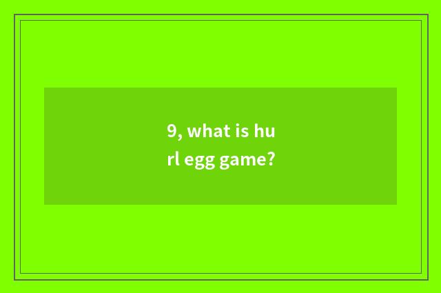 9, what is hurl egg game?