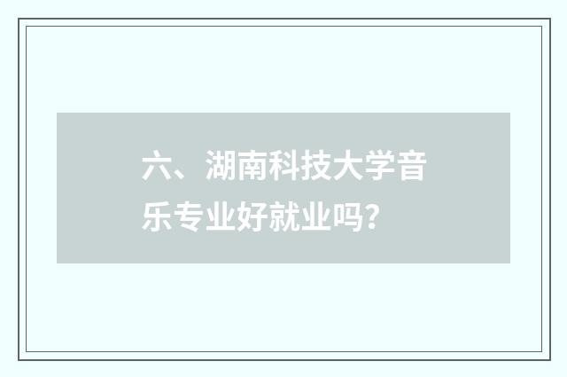 六、湖南科技大学音乐专业好就业吗？