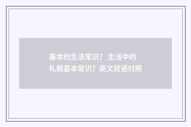 基本的生活常识？ 生活中的礼貌基本常识？英文双语对照