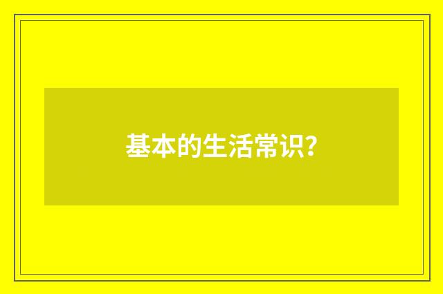 基本的生活常识?