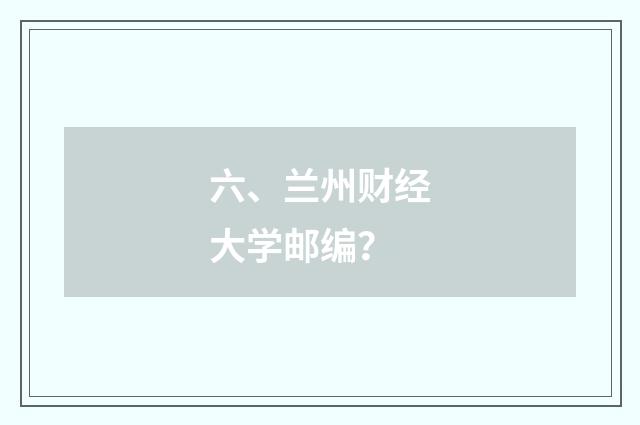 六、兰州财经大学邮编?
