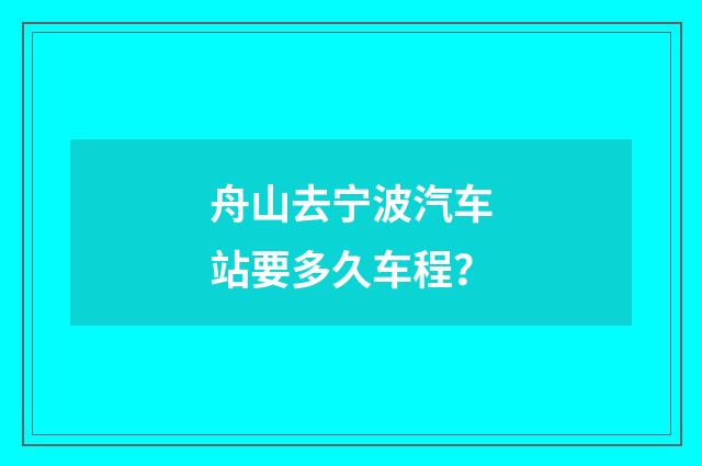 舟山去宁波汽车站要多久车程？