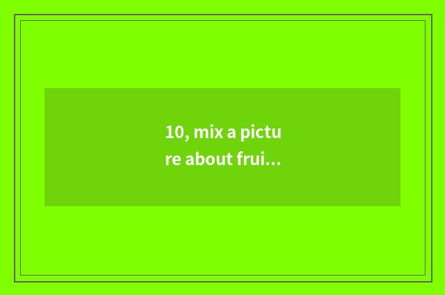 10, mix a picture about fruity ancient poetry?