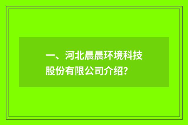 一、河北晨晨环境科技股份有限公司介绍？