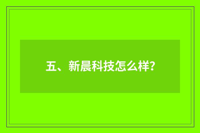 五、新晨科技怎么样?