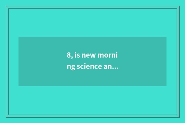 8, is new morning science and technology outside wrap?