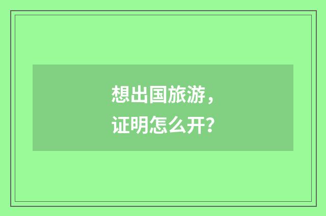 想出国旅游,证明怎么开?