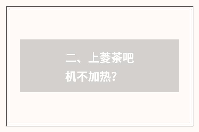 二、上菱茶吧机不加热？