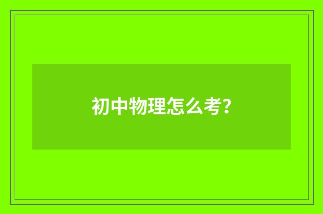 初中物理怎么考?