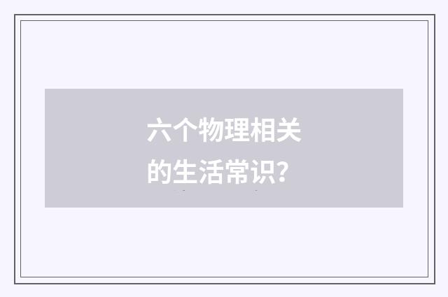 六个物理相关的生活常识？