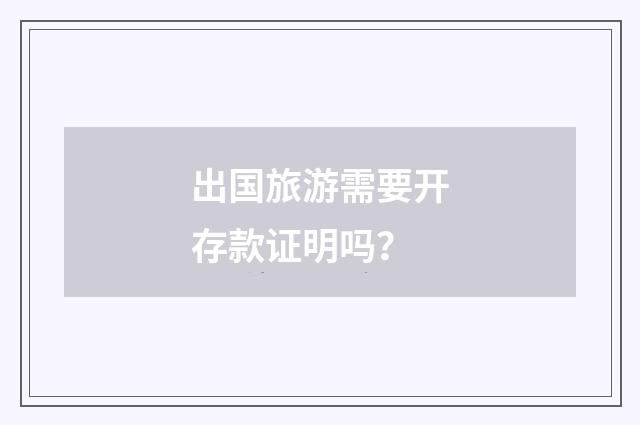 出国旅游需要开存款证明吗？