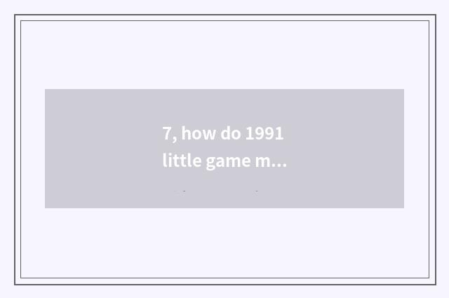 7, how do 1991 little game move tank big fight?