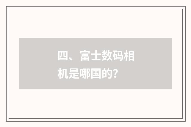 四、富士数码相机是哪国的？