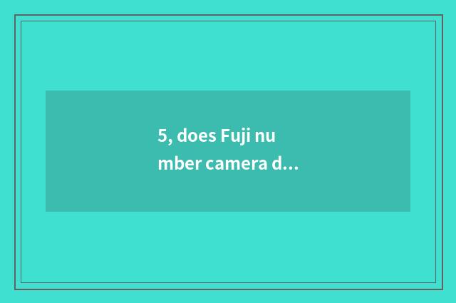 5, does Fuji number camera drink water?