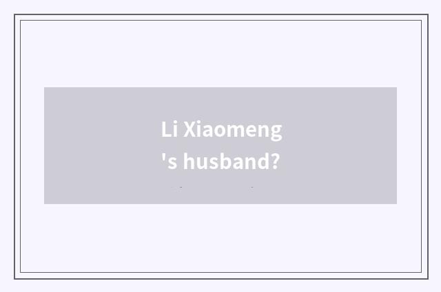 Li Xiaomeng's husband?