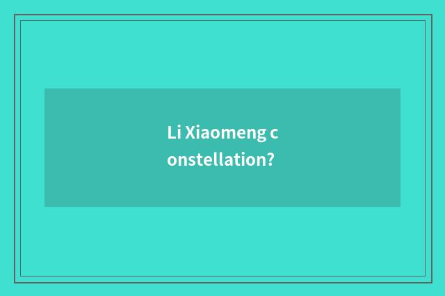 Li Xiaomeng constellation?