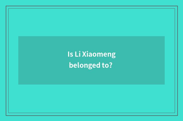Is Li Xiaomeng belonged to?