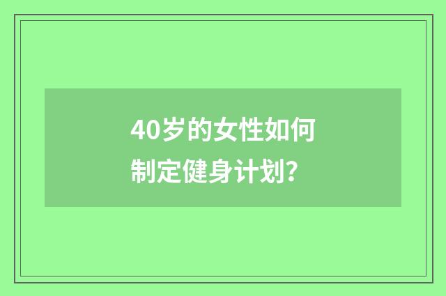 40岁的女性如何制定健身计划?