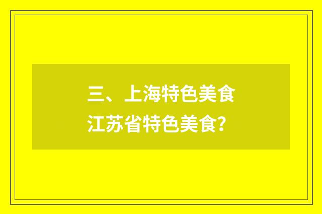 三、上海特色美食江苏省特色美食？