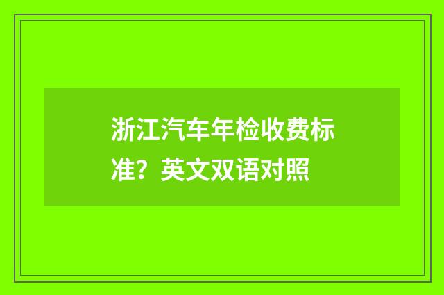 浙江汽车年检收费标准?英文双语对照