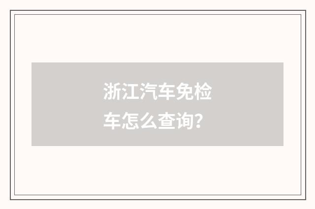 浙江汽车免检车怎么查询?