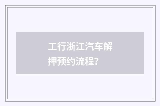 工行浙江汽车解押预约流程？