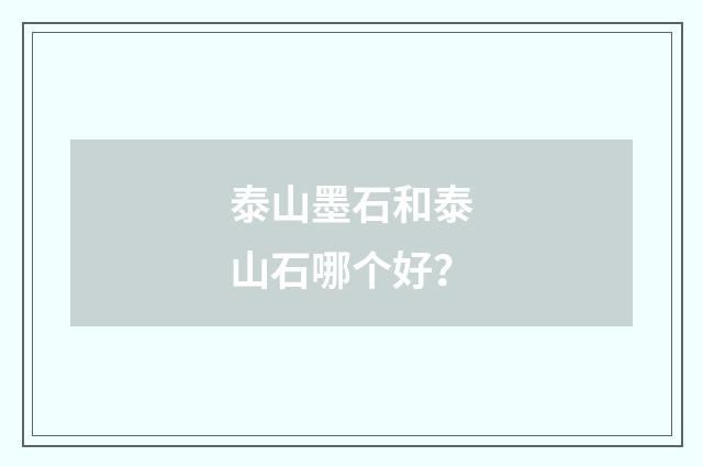 泰山墨石和泰山石哪个好？