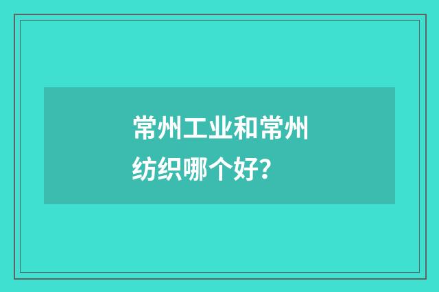 常州工业和常州纺织哪个好?