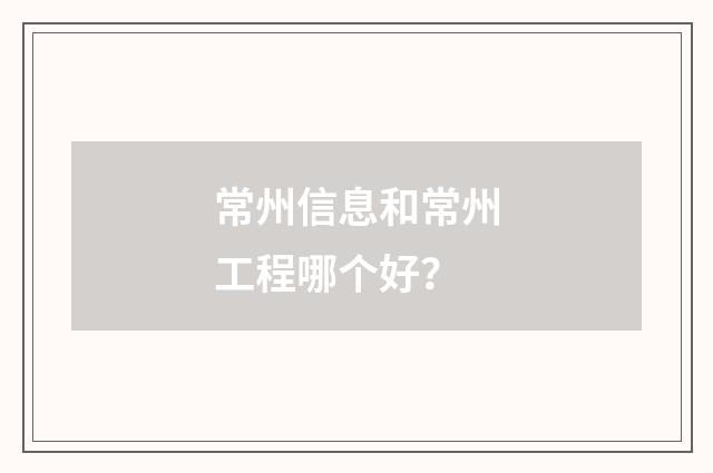 常州信息和常州工程哪个好?