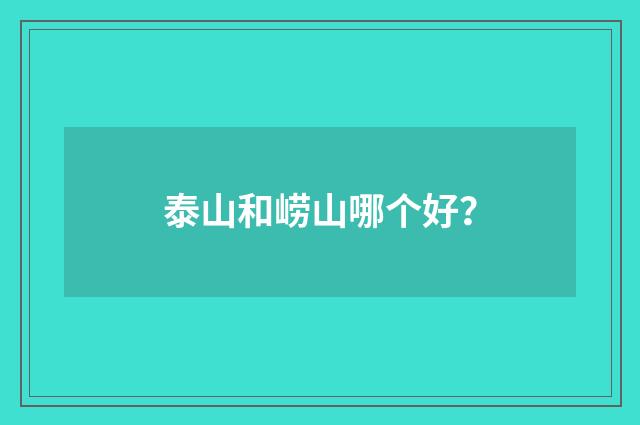 泰山和崂山哪个好?