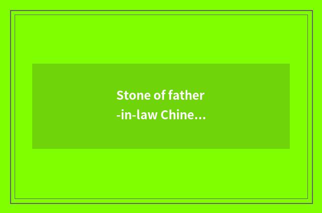 Stone of father-in-law Chinese ink and father-in-law stone which good?