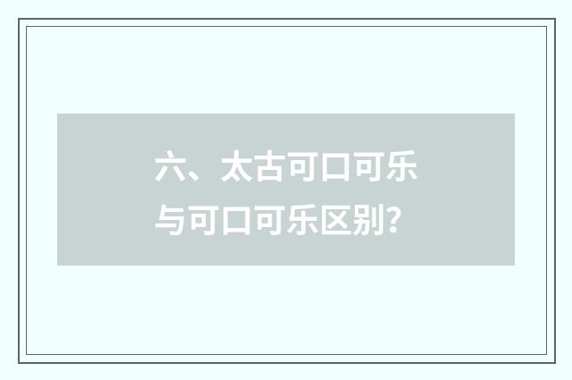 六、太古可口可乐与可口可乐区别?