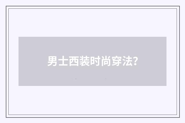 男士西装时尚穿法?