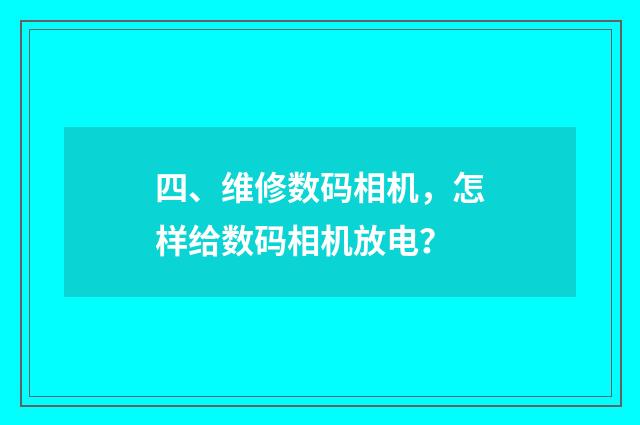 四、维修数码相机,怎样给数码相机放电?