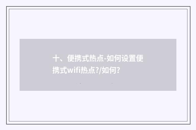 十、便携式热点-如何设置便携式wifi热点?/如何？