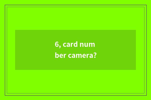 6, card number camera?