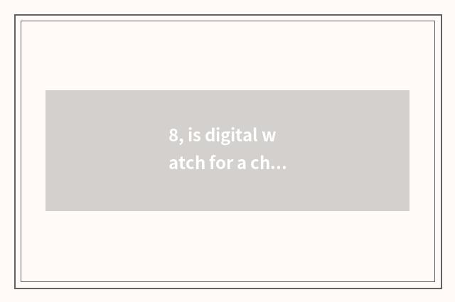 8, is digital watch for a chance good?