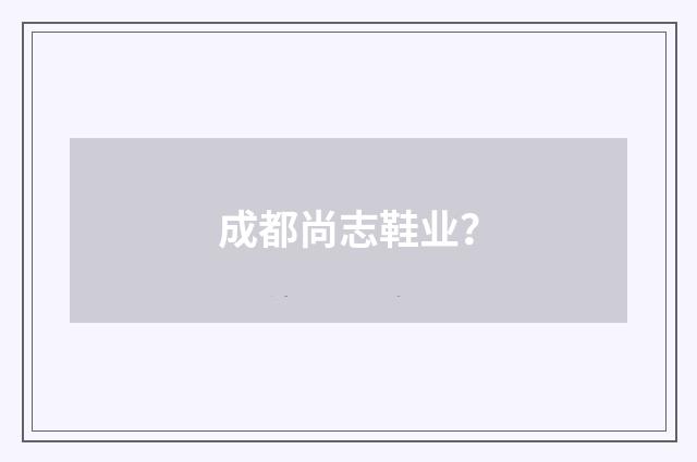 成都尚志鞋业?