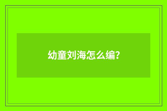 幼童刘海怎么编?
