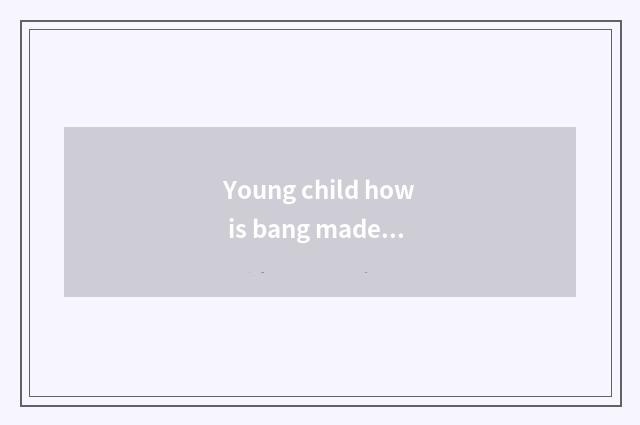 Young child how is bang made up?