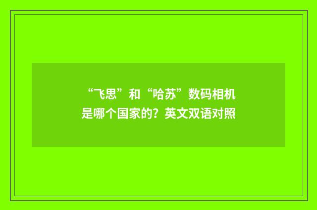 “飞思”和“哈苏”数码相机是哪个国家的？英文双语对照