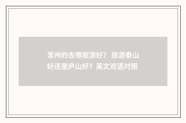 常州的去哪旅游好？ 旅游泰山好还是庐山好？英文双语对照