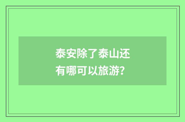 泰安除了泰山还有哪可以旅游？