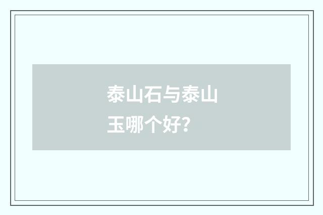 泰山石与泰山玉哪个好？