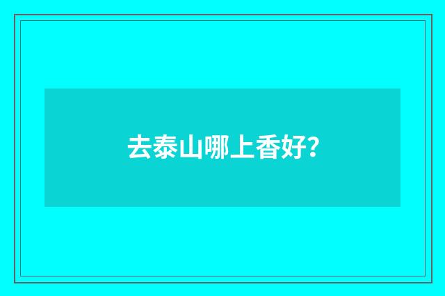 去泰山哪上香好?