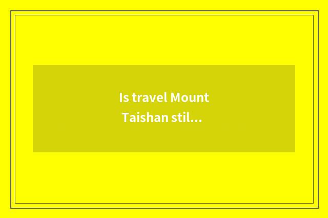 Is travel Mount Taishan still cottage hill very good?