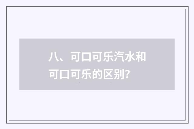 八、可口可乐汽水和可口可乐的区别?