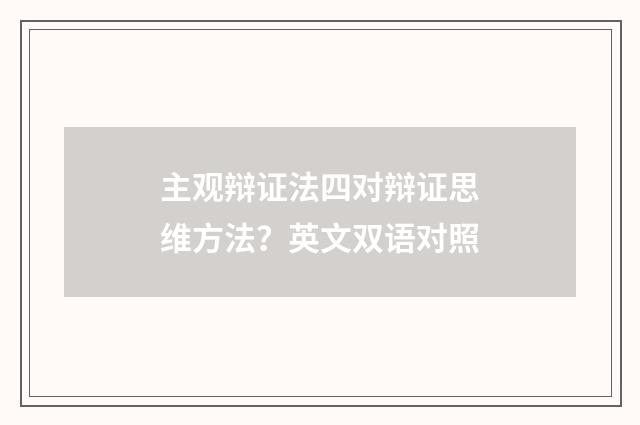 主观辩证法四对辩证思维方法?英文双语对照