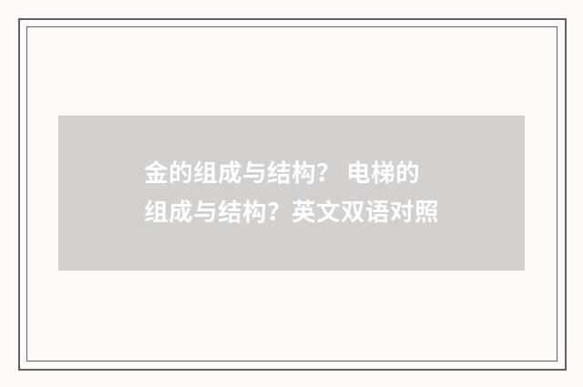 金的组成与结构？ 电梯的组成与结构？英文双语对照