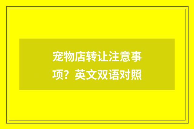 宠物店转让注意事项？英文双语对照